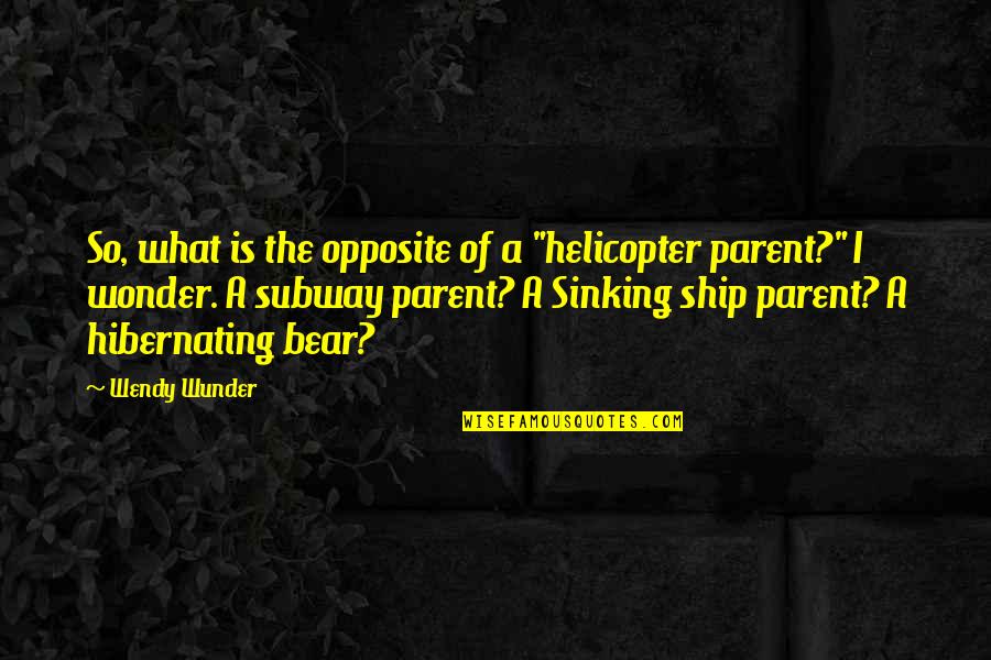 Wendy Wunder Quotes By Wendy Wunder: So, what is the opposite of a "helicopter