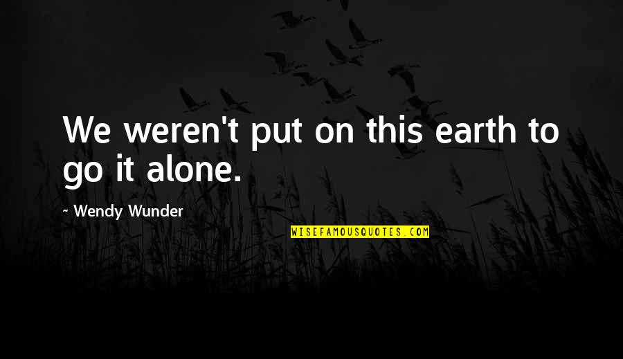 Wendy Wunder Quotes By Wendy Wunder: We weren't put on this earth to go