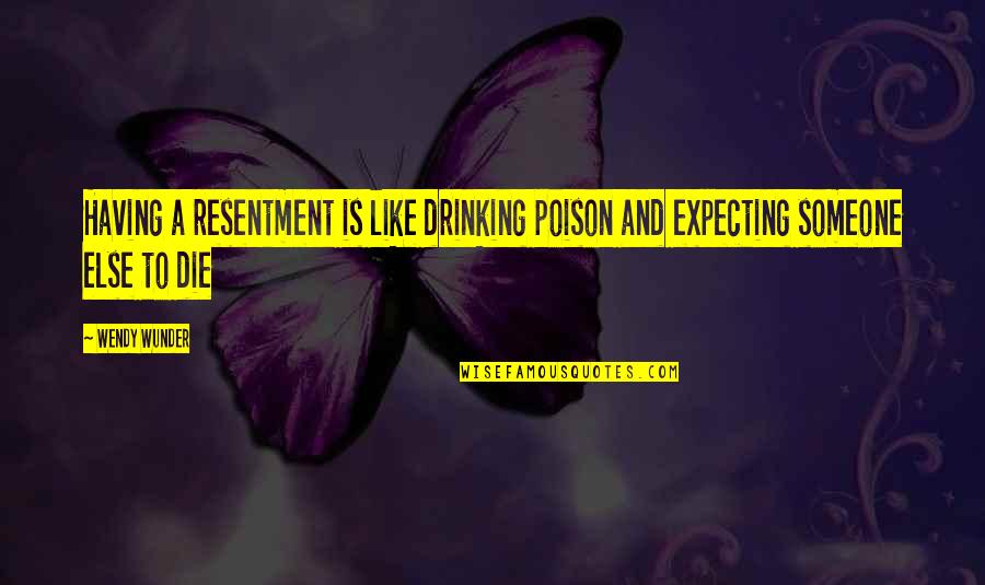 Wendy Wunder Quotes By Wendy Wunder: Having a resentment is like drinking poison and