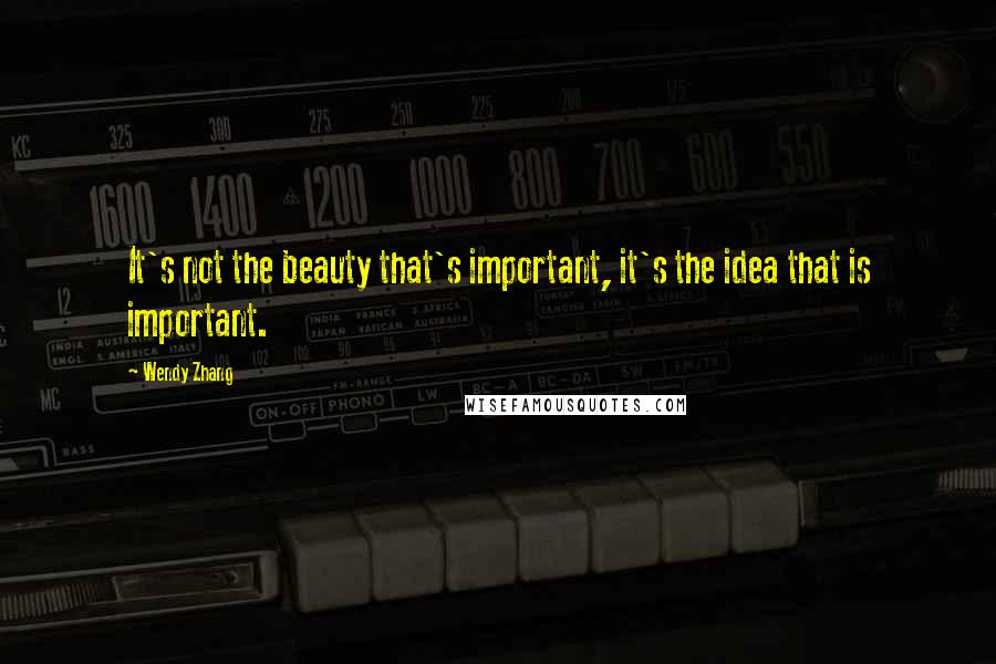 Wendy Zhang quotes: It's not the beauty that's important, it's the idea that is important.