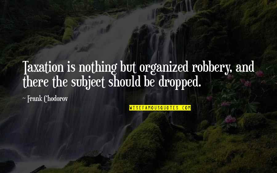 Wendye Savage Quotes By Frank Chodorov: Taxation is nothing but organized robbery, and there Wendye Savage Quotes By Frank Chodorov: Taxation is nothing but organized robbery, and there