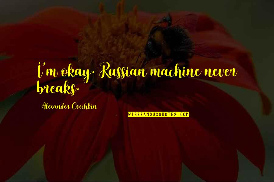 Wenera Quotes By Alexander Ovechkin: I'm okay. Russian machine never breaks.