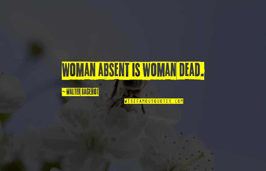 Wenersi Quotes By Walter Bagehot: Woman absent is woman dead.