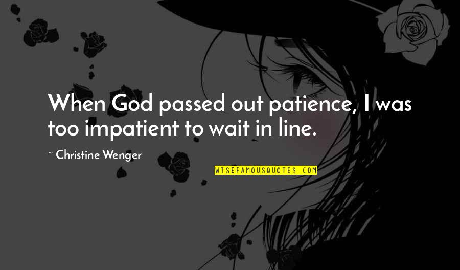 Wenger Quotes By Christine Wenger: When God passed out patience, I was too
