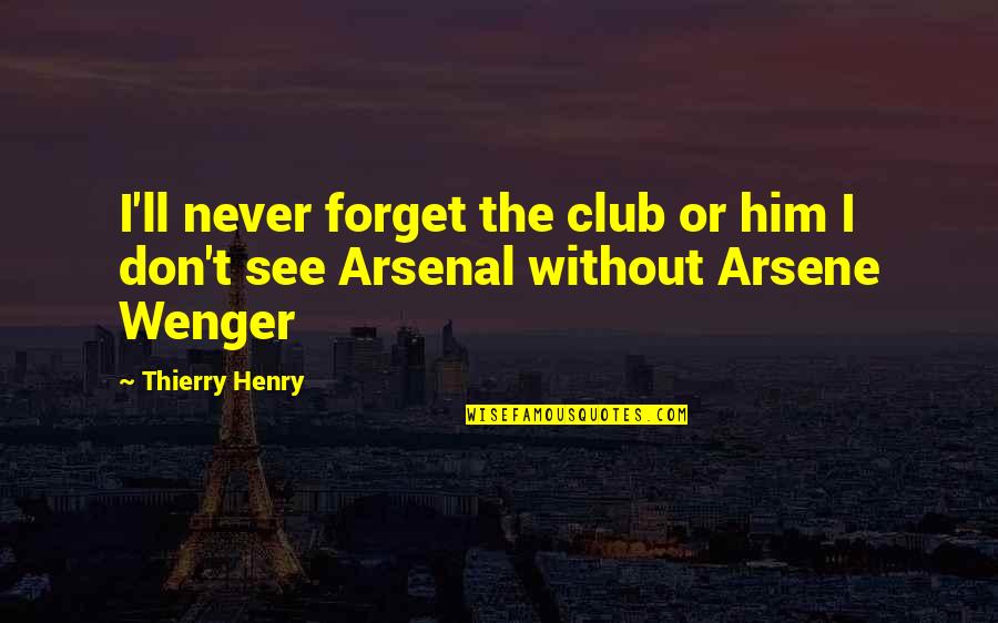 Wenger Quotes By Thierry Henry: I'll never forget the club or him I