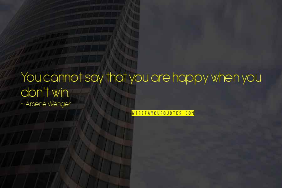 Wenger's Quotes By Arsene Wenger: You cannot say that you are happy when Wenger's Quotes By Arsene Wenger: You cannot say that you are happy when
