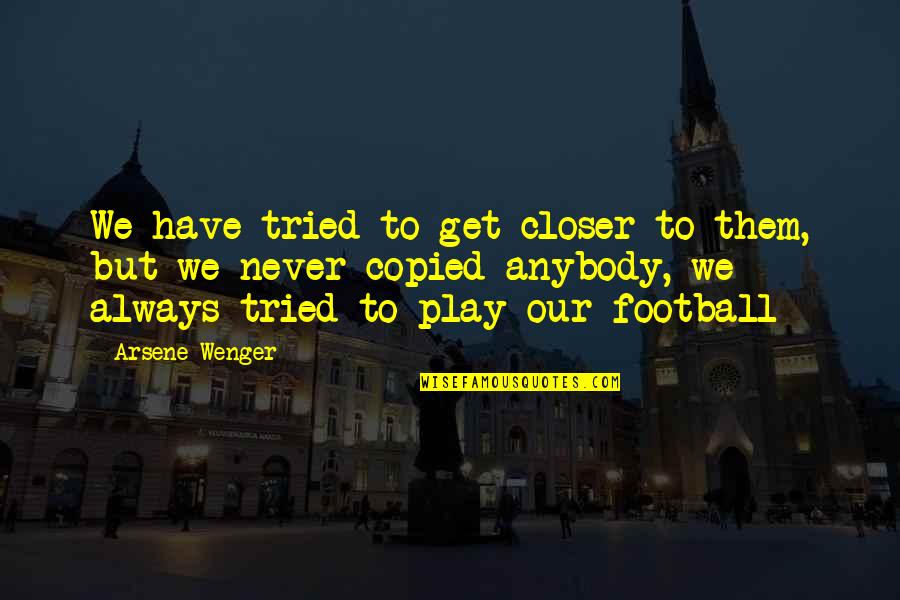 Wenger's Quotes By Arsene Wenger: We have tried to get closer to them, Wenger's Quotes By Arsene Wenger: We have tried to get closer to them,