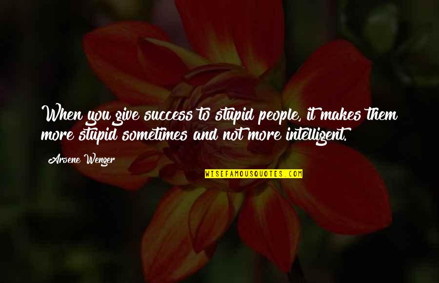 Wenger's Quotes By Arsene Wenger: When you give success to stupid people, it Wenger's Quotes By Arsene Wenger: When you give success to stupid people, it