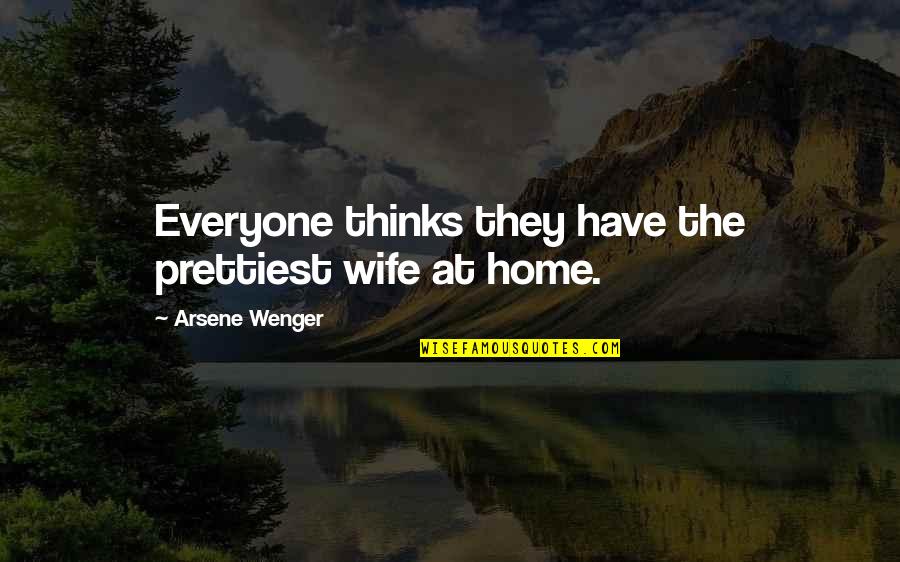 Wenger's Quotes By Arsene Wenger: Everyone thinks they have the prettiest wife at Wenger's Quotes By Arsene Wenger: Everyone thinks they have the prettiest wife at