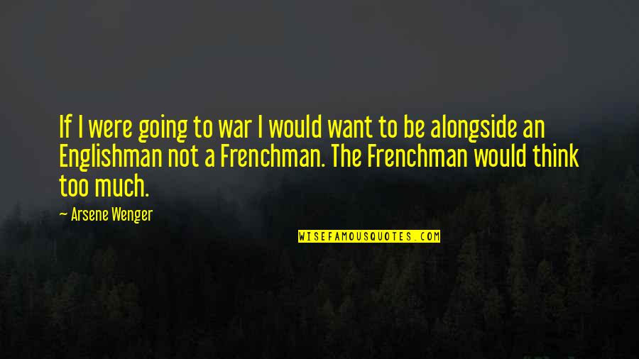 Wenger's Quotes By Arsene Wenger: If I were going to war I would Wenger's Quotes By Arsene Wenger: If I were going to war I would