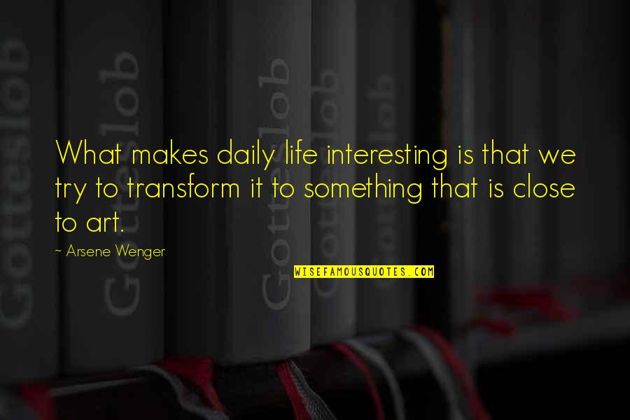 Wenger's Quotes By Arsene Wenger: What makes daily life interesting is that we Wenger's Quotes By Arsene Wenger: What makes daily life interesting is that we