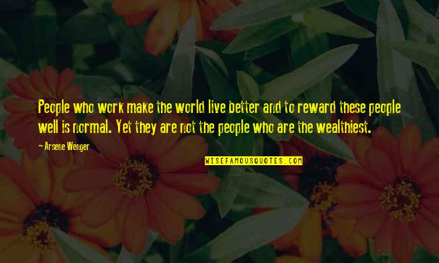 Wenger's Quotes By Arsene Wenger: People who work make the world live better Wenger's Quotes By Arsene Wenger: People who work make the world live better