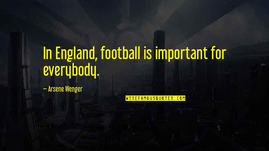 Wenger's Quotes By Arsene Wenger: In England, football is important for everybody. Wenger's Quotes By Arsene Wenger: In England, football is important for everybody.