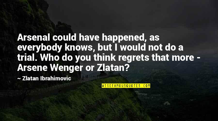 Wenger's Quotes By Zlatan Ibrahimovic: Arsenal could have happened, as everybody knows, but Wenger's Quotes By Zlatan Ibrahimovic: Arsenal could have happened, as everybody knows, but