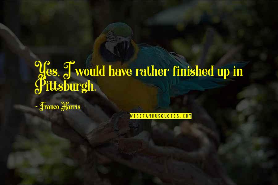 Wenig Gunstocks Quotes By Franco Harris: Yes, I would have rather finished up in Wenig Gunstocks Quotes By Franco Harris: Yes, I would have rather finished up in