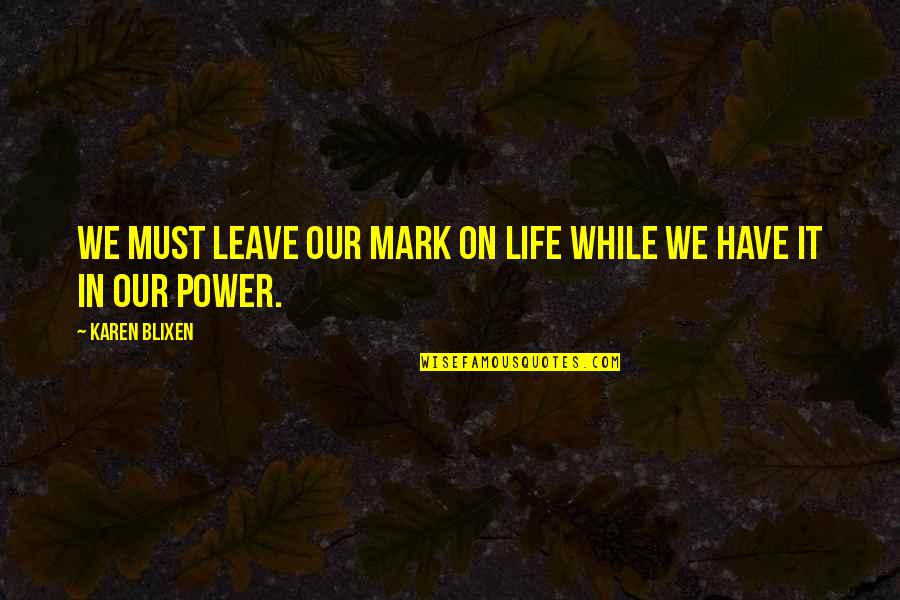 Wenka Culture Quotes By Karen Blixen: We must leave our mark on life while