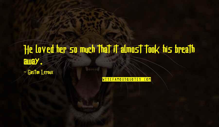 Wenn Wir Quotes By Gaston Leroux: He loved her so much that it almost Wenn Wir Quotes By Gaston Leroux: He loved her so much that it almost
