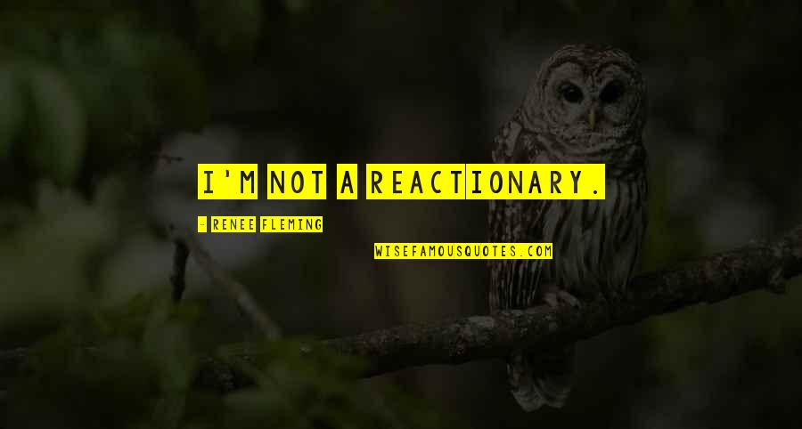 Wennekers Pensionstal Quotes By Renee Fleming: I'm not a reactionary. Wennekers Pensionstal Quotes By Renee Fleming: I'm not a reactionary.