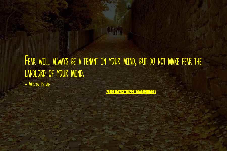 Wennekes Vis Quotes By Wisdom Primus: Fear will always be a tenant in your Wennekes Vis Quotes By Wisdom Primus: Fear will always be a tenant in your