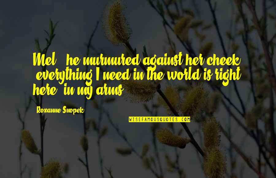 Wenneman Quotes By Roxanne Snopek: Mel," he murmured against her cheek, "everything I Wenneman Quotes By Roxanne Snopek: Mel," he murmured against her cheek, "everything I
