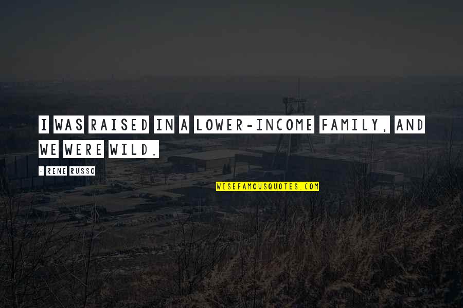 Wenner Gren Family Quotes By Rene Russo: I was raised in a lower-income family, and