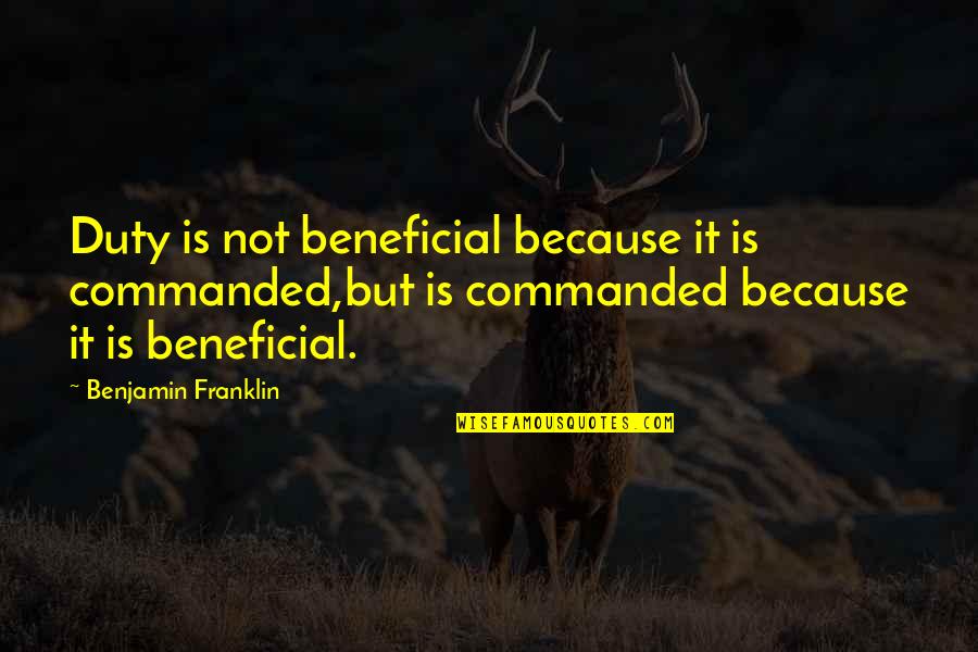 Wenner Media Quotes By Benjamin Franklin: Duty is not beneficial because it is commanded,but Wenner Media Quotes By Benjamin Franklin: Duty is not beneficial because it is commanded,but