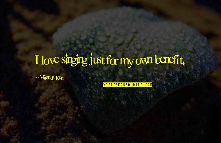 Wennerholm Laurie Quotes By Miranda Kerr: I love singing just for my own benefit. Wennerholm Laurie Quotes By Miranda Kerr: I love singing just for my own benefit.