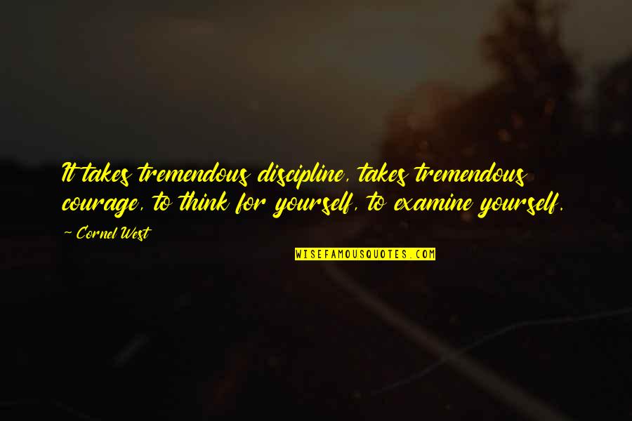 Wenning Belt Quotes By Cornel West: It takes tremendous discipline, takes tremendous courage, to
