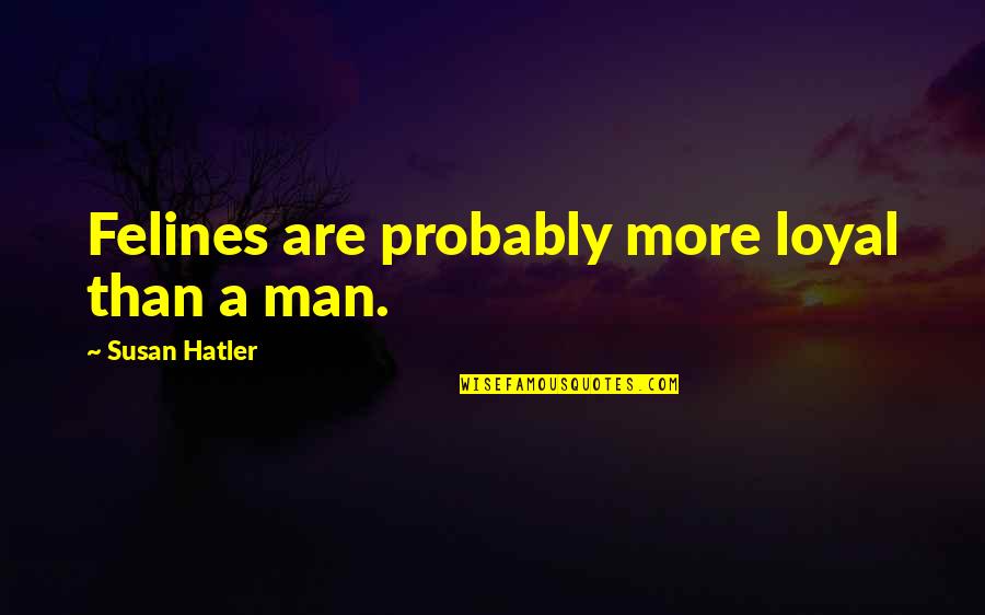 Wenns Auctions Quotes By Susan Hatler: Felines are probably more loyal than a man. Wenns Auctions Quotes By Susan Hatler: Felines are probably more loyal than a man.