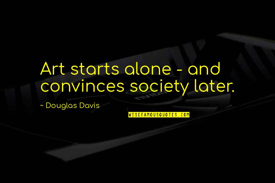 Wenny Quotes By Douglas Davis: Art starts alone - and convinces society later.