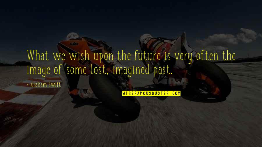 Wensing What Part Quotes By Graham Swift: What we wish upon the future is very