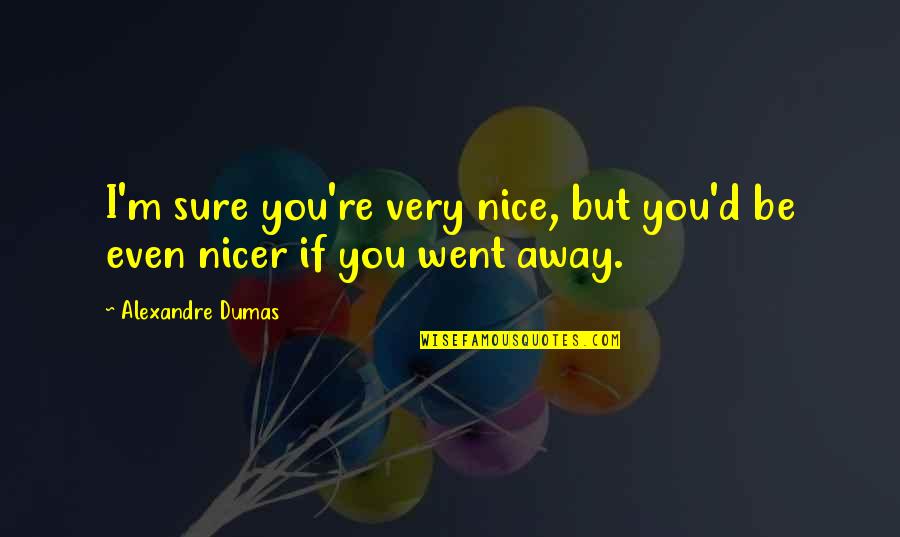 Went Away Quotes By Alexandre Dumas: I'm sure you're very nice, but you'd be