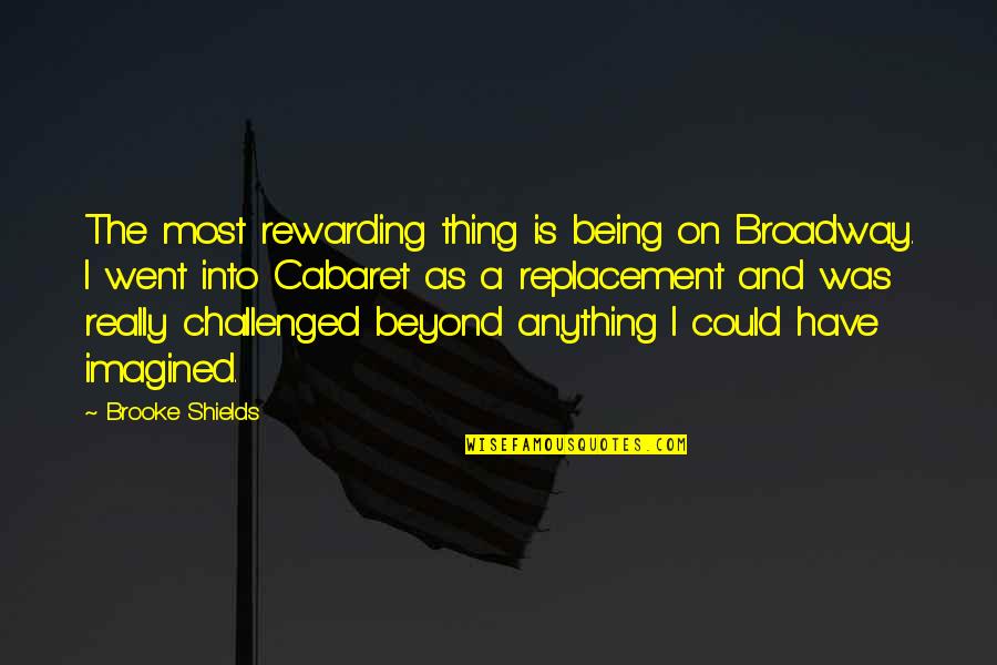 Went Beyond Quotes By Brooke Shields: The most rewarding thing is being on Broadway. Went Beyond Quotes By Brooke Shields: The most rewarding thing is being on Broadway.