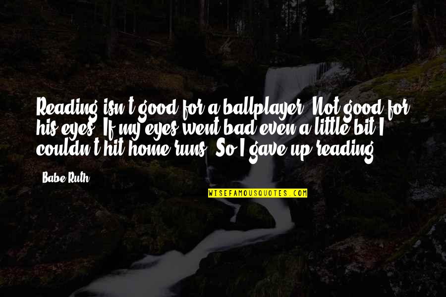 Went Home Quotes By Babe Ruth: Reading isn't good for a ballplayer. Not good