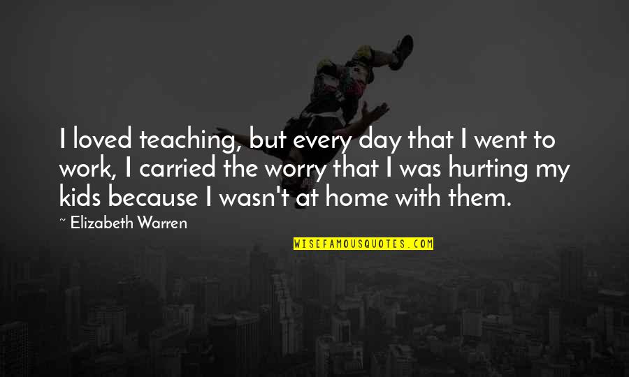 Went Home Quotes By Elizabeth Warren: I loved teaching, but every day that I