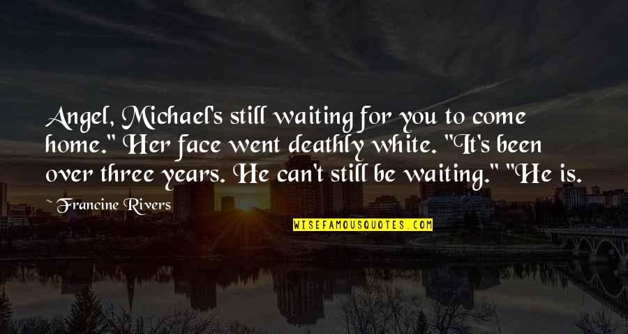 Went Home Quotes By Francine Rivers: Angel, Michael's still waiting for you to come