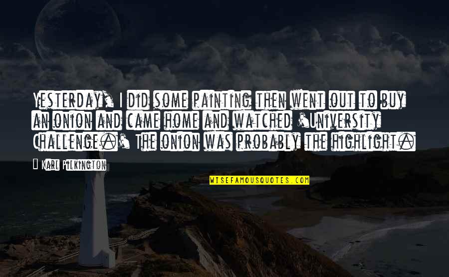 Went Home Quotes By Karl Pilkington: Yesterday, I did some painting then went out