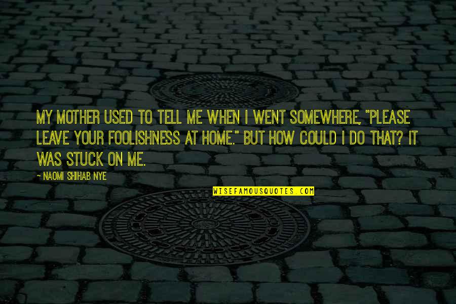 Went Home Quotes By Naomi Shihab Nye: My mother used to tell me when I
