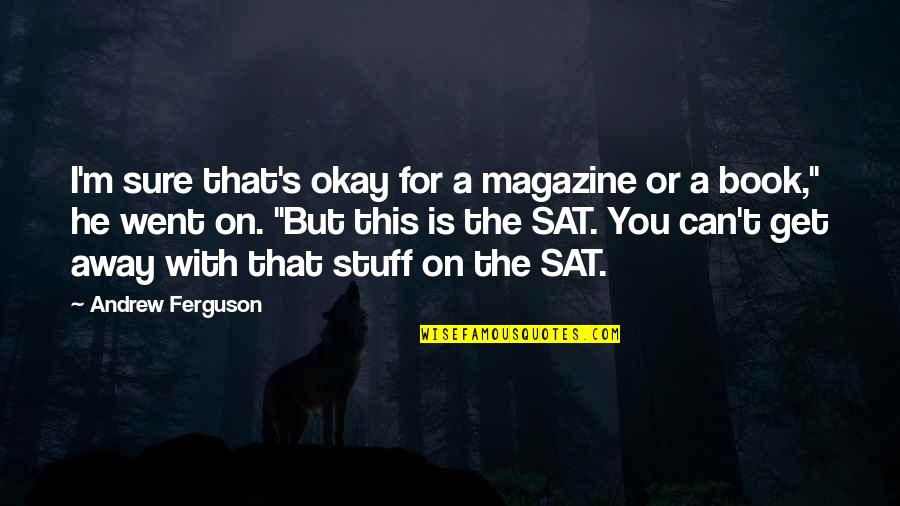 Went On Quotes By Andrew Ferguson: I'm sure that's okay for a magazine or Went On Quotes By Andrew Ferguson: I'm sure that's okay for a magazine or
