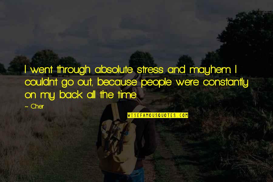Went On Quotes By Cher: I went through absolute stress and mayhem. I Went On Quotes By Cher: I went through absolute stress and mayhem. I