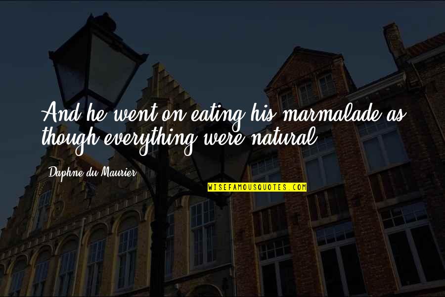 Went On Quotes By Daphne Du Maurier: And he went on eating his marmalade as Went On Quotes By Daphne Du Maurier: And he went on eating his marmalade as