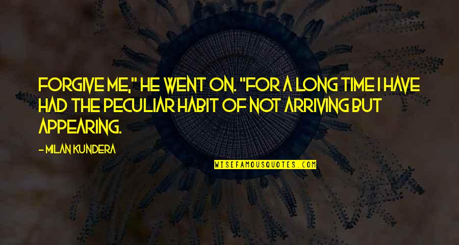 Went On Quotes By Milan Kundera: Forgive me," he went on. "For a long Went On Quotes By Milan Kundera: Forgive me," he went on. "For a long