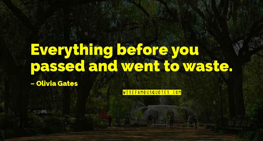 Went To Waste Quotes By Olivia Gates: Everything before you passed and went to waste. Went To Waste Quotes By Olivia Gates: Everything before you passed and went to waste.