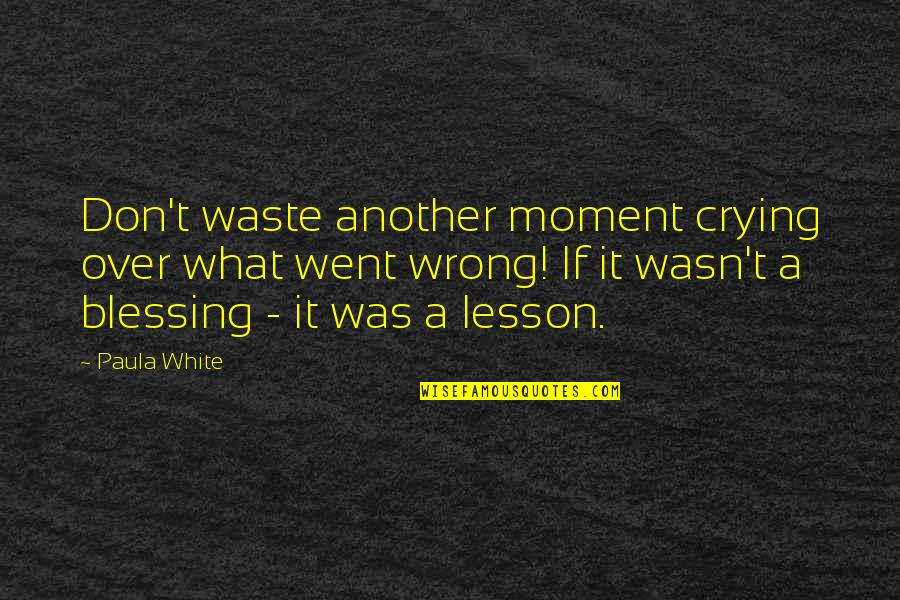 Went To Waste Quotes By Paula White: Don't waste another moment crying over what went Went To Waste Quotes By Paula White: Don't waste another moment crying over what went