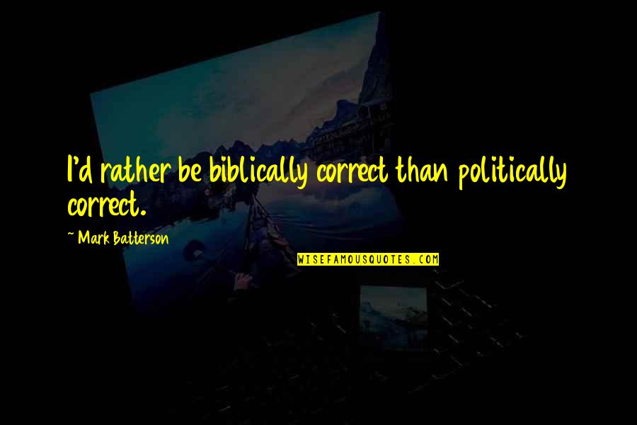 Wenta Monuments Quotes By Mark Batterson: I'd rather be biblically correct than politically correct. Wenta Monuments Quotes By Mark Batterson: I'd rather be biblically correct than politically correct.