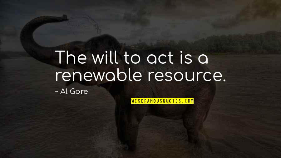 Wentelteefjes Quotes By Al Gore: The will to act is a renewable resource. Wentelteefjes Quotes By Al Gore: The will to act is a renewable resource.