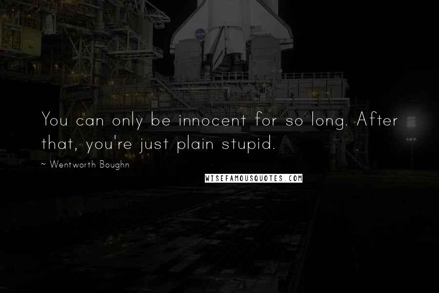 Wentworth Boughn quotes: You can only be innocent for so long. After that, you're just plain stupid.