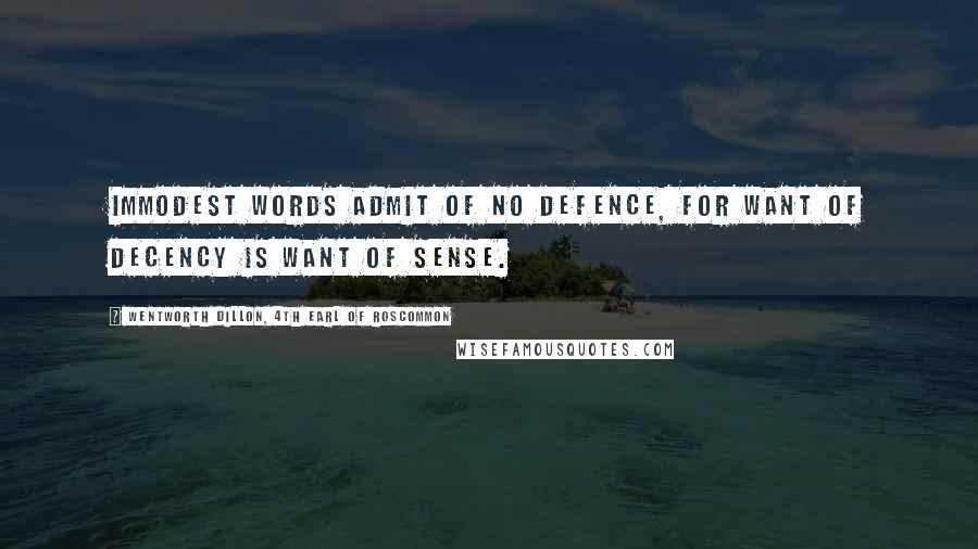 Wentworth Dillon, 4th Earl Of Roscommon quotes: Immodest words admit of no defence, For want of decency is want of sense.