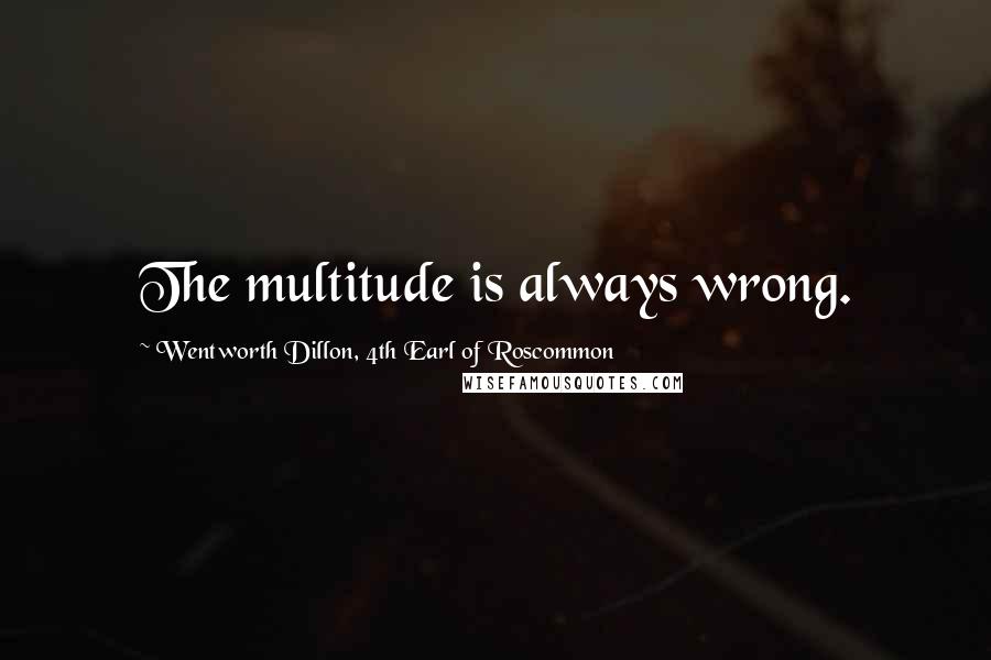 Wentworth Dillon, 4th Earl Of Roscommon quotes: The multitude is always wrong.