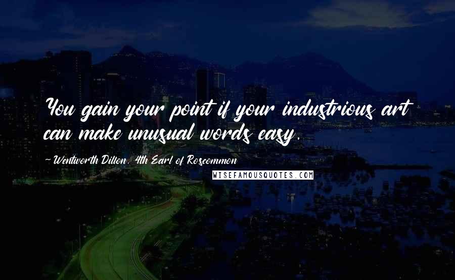 Wentworth Dillon, 4th Earl Of Roscommon quotes: You gain your point if your industrious art can make unusual words easy.